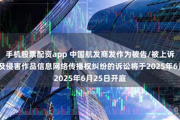 手机股票配资app 中国航发商发作为被告/被上诉人的1起涉及侵害作品信息网络传播权纠纷的诉讼将于2025年6月25日开庭