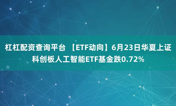 杠杠配资查询平台 【ETF动向】6月23日华夏上证科创板人工智能ETF基金跌0.72%