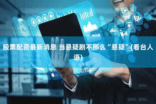 股票配资最新消息 当悬疑剧不那么“悬疑”(看台人语)