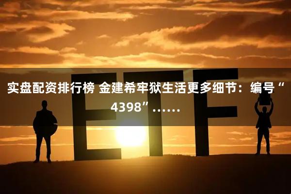 实盘配资排行榜 金建希牢狱生活更多细节：编号“4398”……