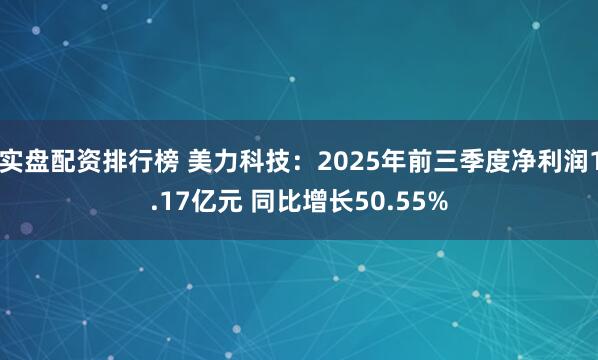 实盘配资排行榜 美力科技：2025年前三季度净利润1.17亿元 同比增长50.55%